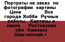 Портреты на заказ( по фотографии)-картины › Цена ­ 400-1000 - Все города Хобби. Ручные работы » Картины и панно   . Ростовская обл.,Каменск-Шахтинский г.